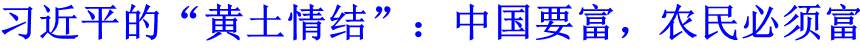 習(xí)近平的&ldquo;黃土情結(jié)&rdquo;：中國(guó)要富，農(nóng)民必須富