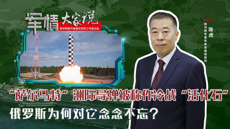 陳虎：&ldquo;薩爾馬特&rdquo;洲際導(dǎo)彈被稱作冷戰(zhàn)&ldquo;活化石&rdquo;，俄羅斯為何對(duì)它念念不忘？